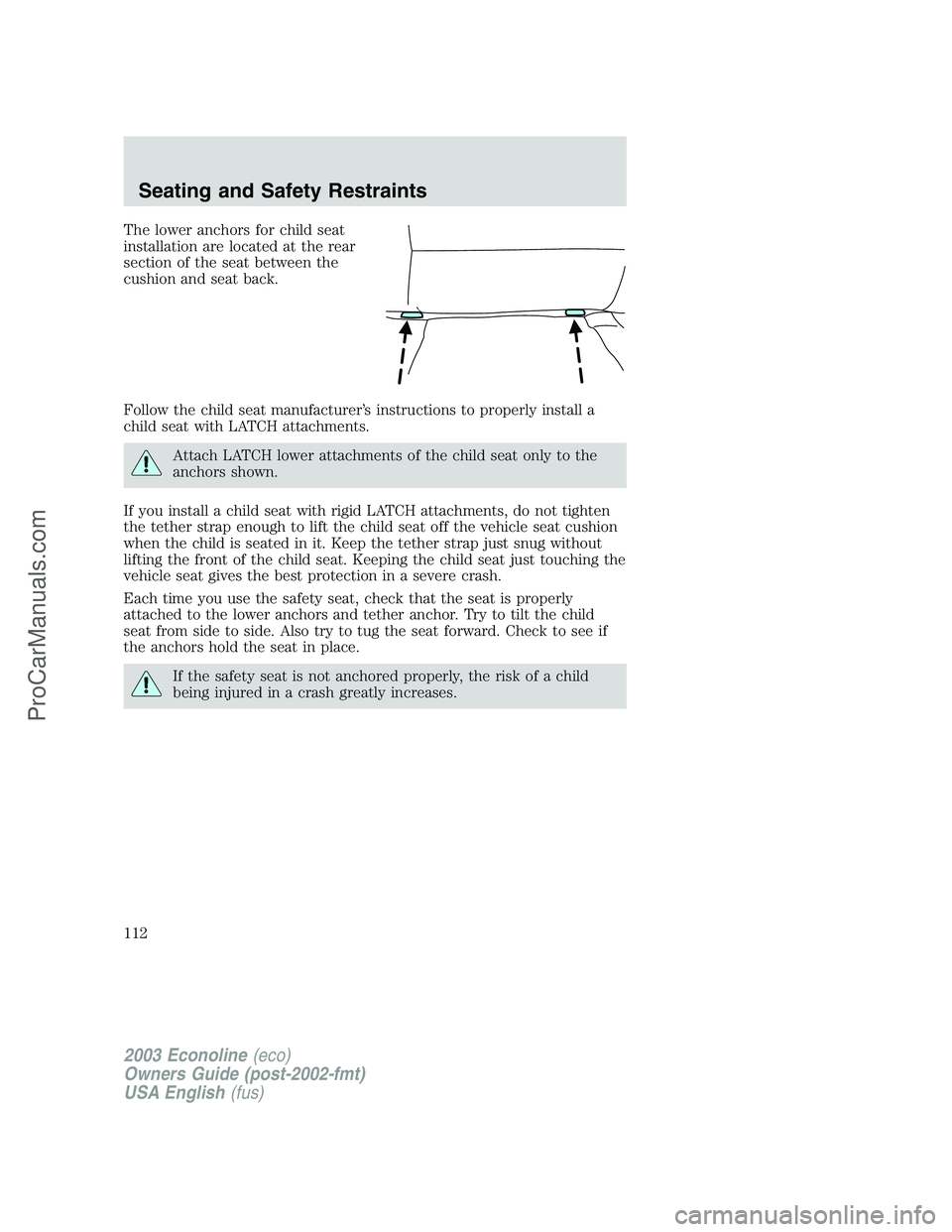 FORD E-150 2003 Owners Manual The lower anchors for child seat
installation are located at the rear
section of the seat between the
cushion and seat back.
Follow the child seat manufacturer’s instructions to properly install a
c FORD E-150 2003 Owners Manual The lower anchors for child seat
installation are located at the rear
section of the seat between the
cushion and seat back.
Follow the child seat manufacturer’s instructions to properly install a
c