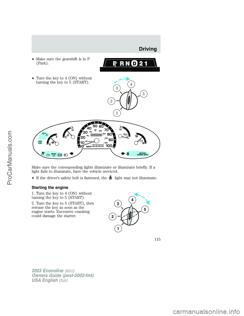 FORD E-150 2003 Owners Manual •Make sure the gearshift is in P
(Park).
•Turn the key to 4 (ON) without
turning the key to 5 (START).
Make sure the corresponding lights illuminate or illuminate briefly. If a
light fails to illu FORD E-150 2003 Owners Manual •Make sure the gearshift is in P
(Park).
•Turn the key to 4 (ON) without
turning the key to 5 (START).
Make sure the corresponding lights illuminate or illuminate briefly. If a
light fails to illu