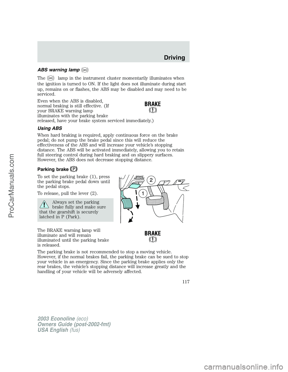 FORD E-150 2003 Owners Manual ABS warning lampABS
TheABSlamp in the instrument cluster momentarily illuminates when
the ignition is turned to ON. If the light does not illuminate during start
up, remains on or flashes, the ABS may FORD E-150 2003 Owners Manual ABS warning lampABS
TheABSlamp in the instrument cluster momentarily illuminates when
the ignition is turned to ON. If the light does not illuminate during start
up, remains on or flashes, the ABS may