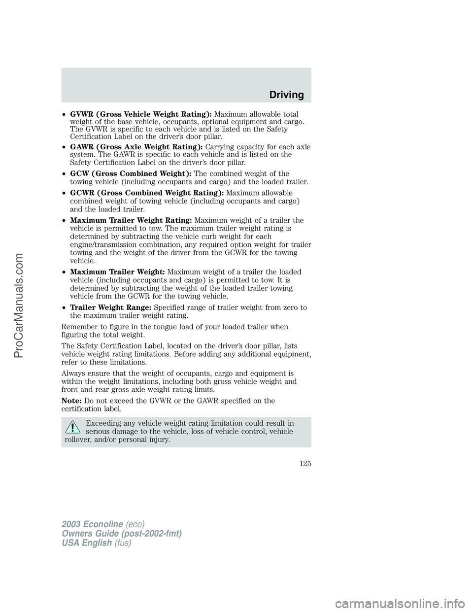FORD E-150 2003 Owners Manual •GVWR (Gross Vehicle Weight Rating):Maximum allowable total
weight of the base vehicle, occupants, optional equipment and cargo.
The GVWR is specific to each vehicle and is listed on the Safety
Cert FORD E-150 2003 Owners Manual •GVWR (Gross Vehicle Weight Rating):Maximum allowable total
weight of the base vehicle, occupants, optional equipment and cargo.
The GVWR is specific to each vehicle and is listed on the Safety
Cert