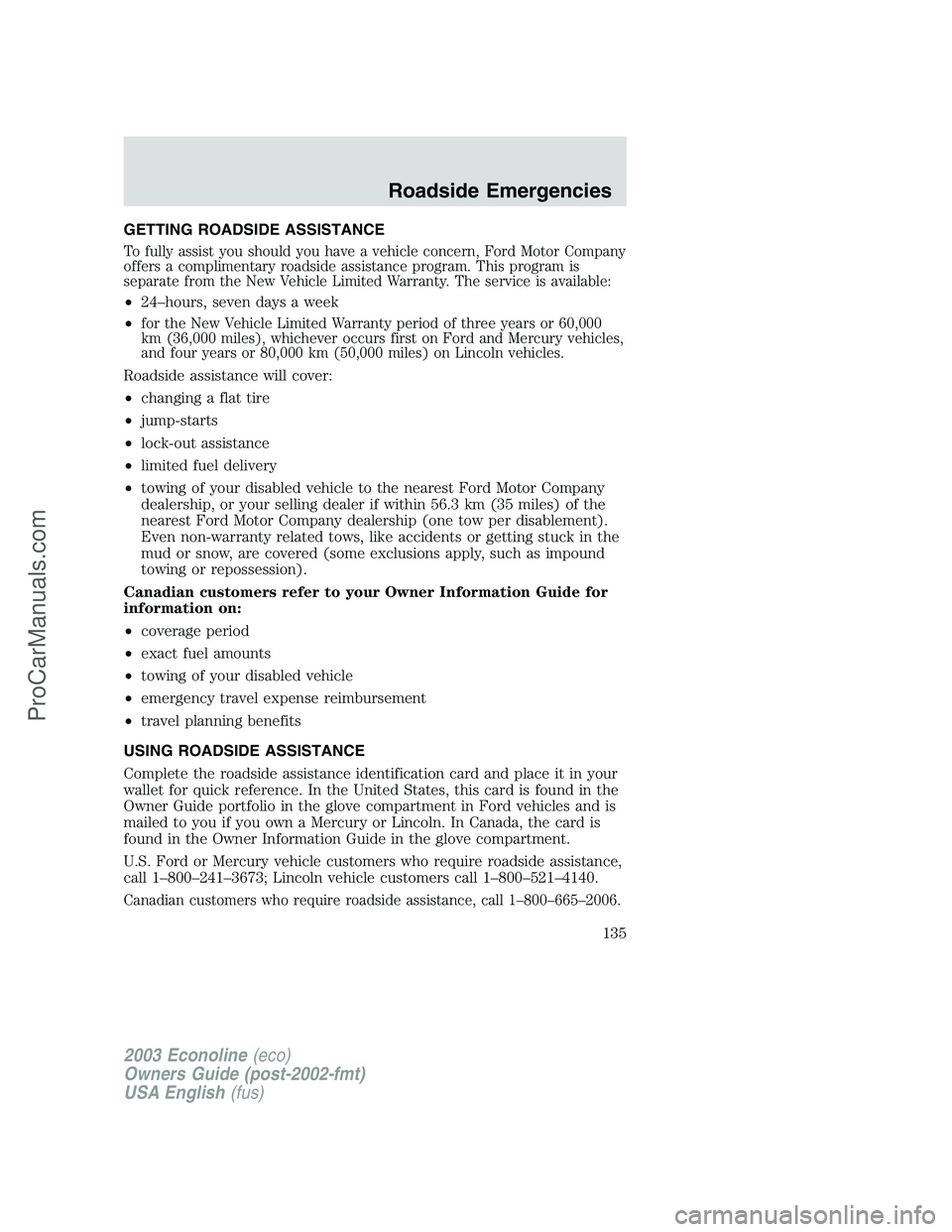 FORD E-150 2003 Owners Manual GETTING ROADSIDE ASSISTANCE
To fully assist you should you have a vehicle concern, Ford Motor Company
offers a complimentary roadside assistance program. This program is
separate from the New Vehicle FORD E-150 2003 Owners Manual GETTING ROADSIDE ASSISTANCE
To fully assist you should you have a vehicle concern, Ford Motor Company
offers a complimentary roadside assistance program. This program is
separate from the New Vehicle