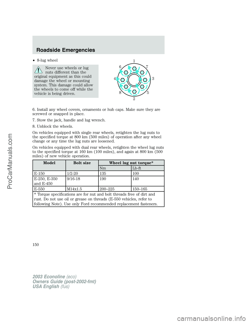 FORD E-150 2003  Owners Manual •8-lug wheel
Never use wheels or lug
nuts different than the
original equipment as this could
damage the wheel or mounting
system. This damage could allow
the wheels to come off while the
vehicle is