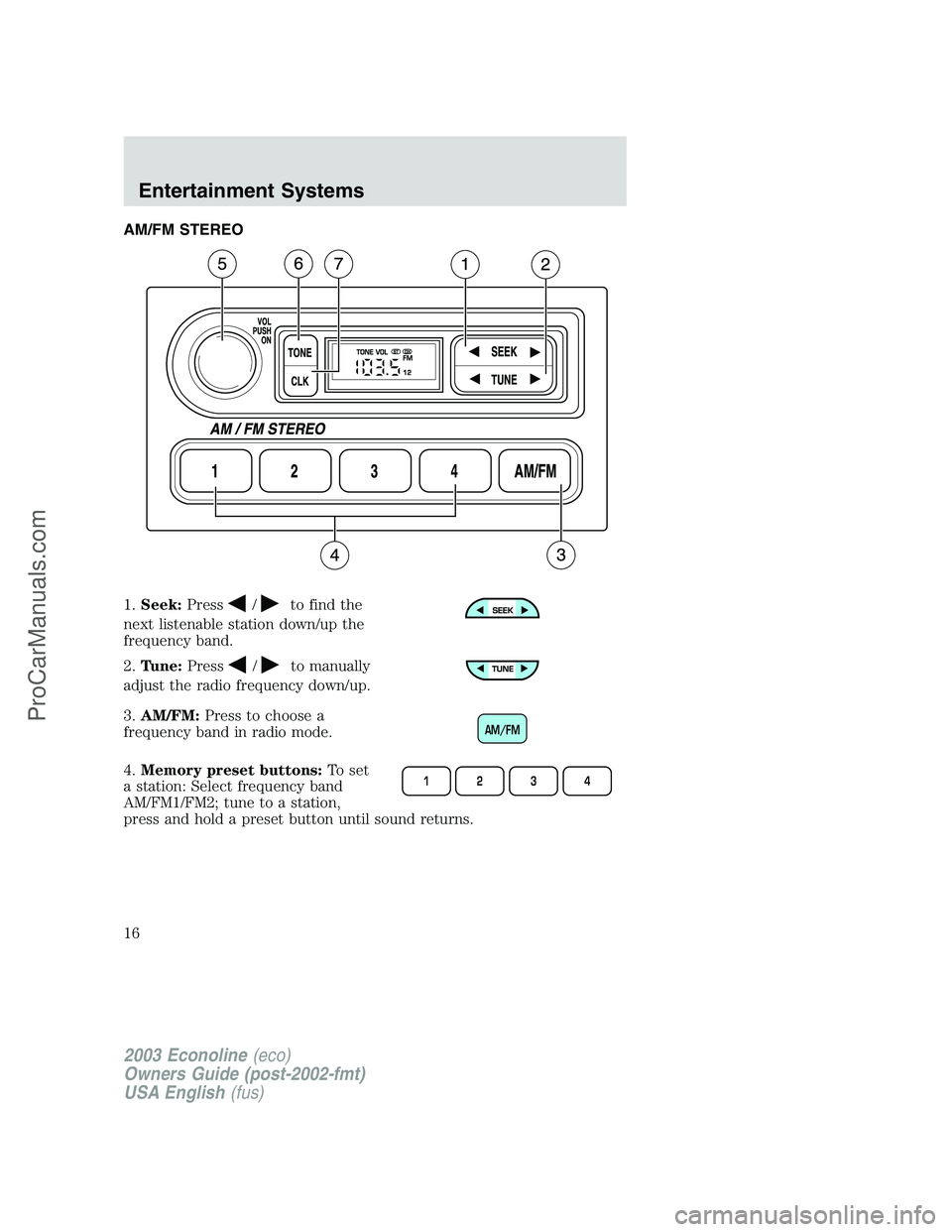 FORD E-150 2003  Owners Manual AM/FM STEREO
1.Seek:Press
/to find the
next listenable station down/up the
frequency band.
2.Tune:Press
/to manually
adjust the radio frequency down/up.
3.AM/FM:Press to choose a
frequency band in rad