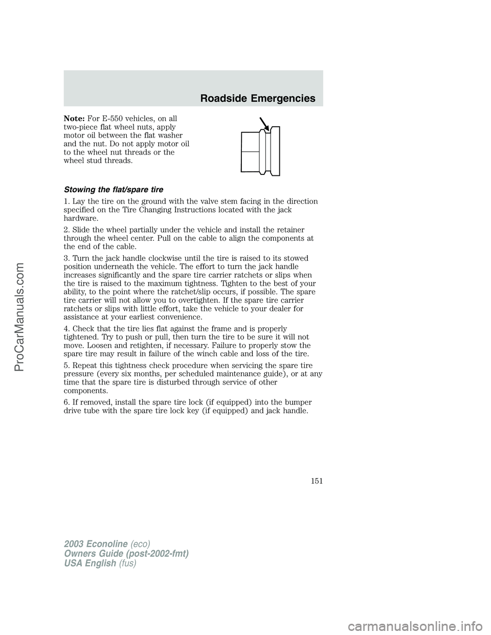 FORD E-150 2003 Owners Manual Note:For E-550 vehicles, on all
two-piece flat wheel nuts, apply
motor oil between the flat washer
and the nut. Do not apply motor oil
to the wheel nut threads or the
wheel stud threads.
Stowing the f FORD E-150 2003 Owners Manual Note:For E-550 vehicles, on all
two-piece flat wheel nuts, apply
motor oil between the flat washer
and the nut. Do not apply motor oil
to the wheel nut threads or the
wheel stud threads.
Stowing the f