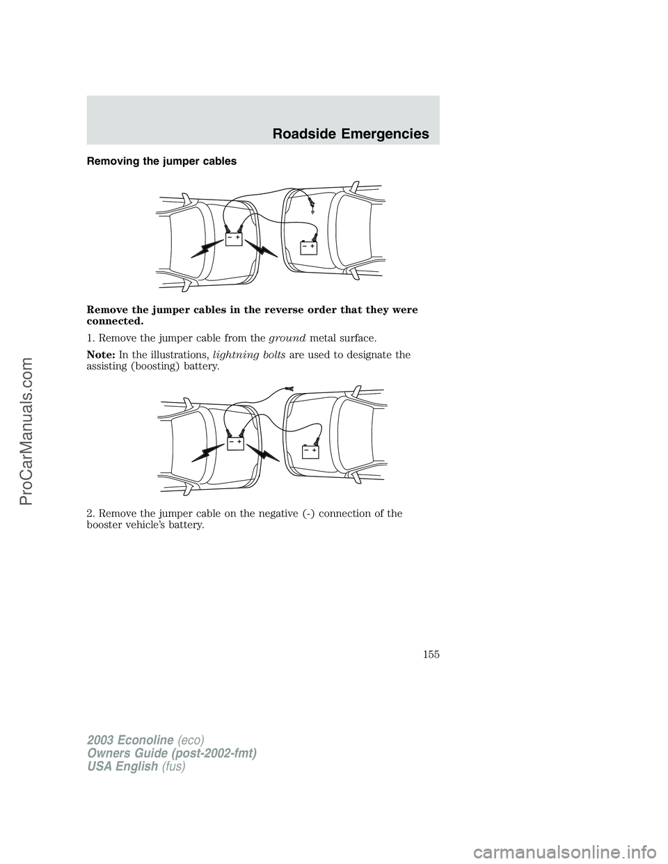 FORD E-150 2003 Owners Manual Removing the jumper cables
Remove the jumper cables in the reverse order that they were
connected.
1. Remove the jumper cable from thegroundmetal surface.
Note:In the illustrations,lightning boltsare FORD E-150 2003 Owners Manual Removing the jumper cables
Remove the jumper cables in the reverse order that they were
connected.
1. Remove the jumper cable from thegroundmetal surface.
Note:In the illustrations,lightning boltsare