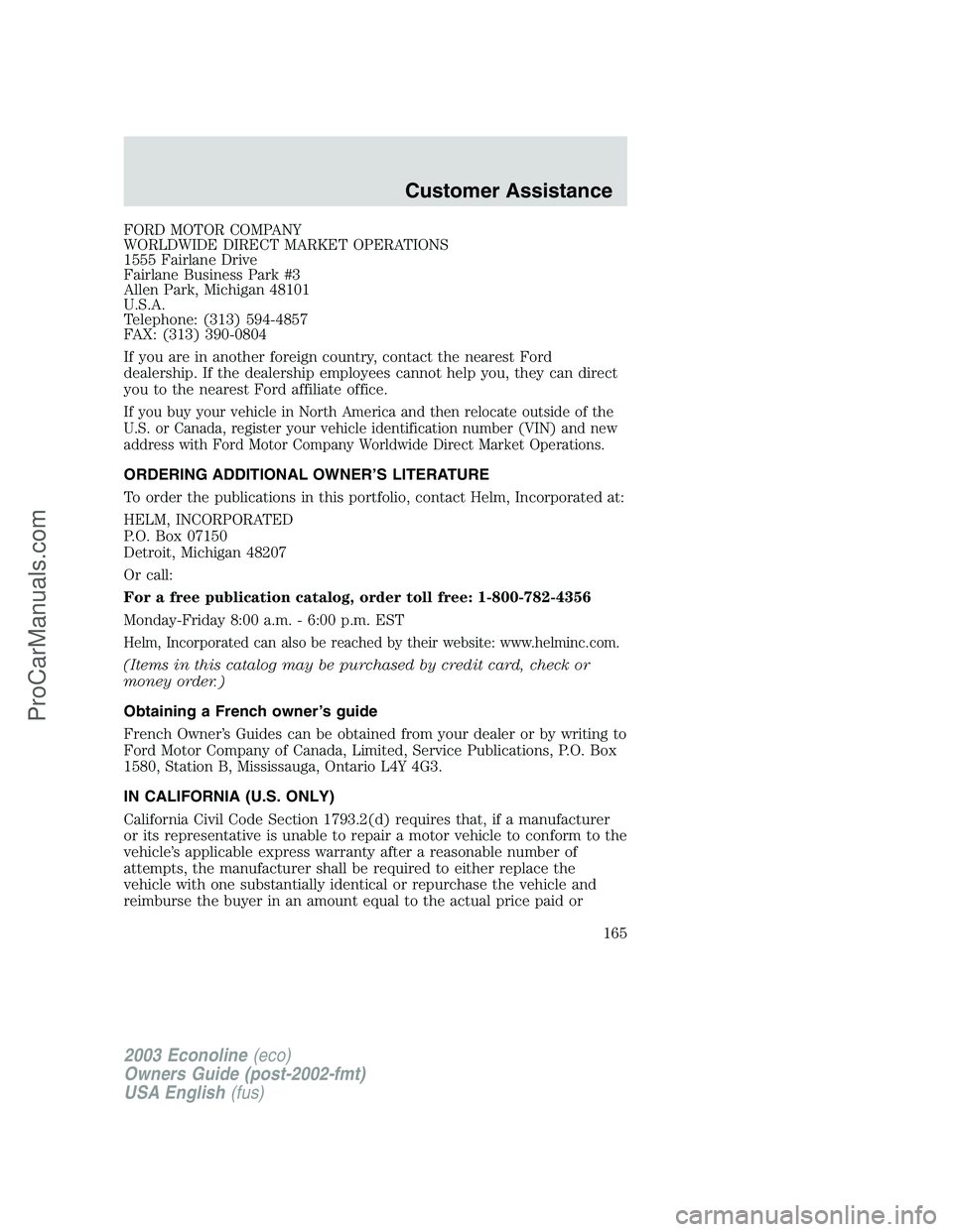 FORD E-150 2003 Owners Manual FORD MOTOR COMPANY
WORLDWIDE DIRECT MARKET OPERATIONS
1555 Fairlane Drive
Fairlane Business Park #3
Allen Park, Michigan 48101
U.S.A.
Telephone: (313) 594-4857
FAX: (313) 390-0804
If you are in anothe FORD E-150 2003 Owners Manual FORD MOTOR COMPANY
WORLDWIDE DIRECT MARKET OPERATIONS
1555 Fairlane Drive
Fairlane Business Park #3
Allen Park, Michigan 48101
U.S.A.
Telephone: (313) 594-4857
FAX: (313) 390-0804
If you are in anothe