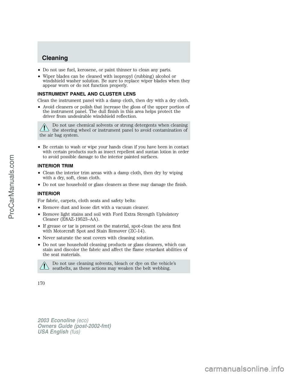 FORD E-150 2003 Owners Manual •Do not use fuel, kerosene, or paint thinner to clean any parts.
•Wiper blades can be cleaned with isopropyl (rubbing) alcohol or
windshield washer solution. Be sure to replace wiper blades when t FORD E-150 2003 Owners Manual •Do not use fuel, kerosene, or paint thinner to clean any parts.
•Wiper blades can be cleaned with isopropyl (rubbing) alcohol or
windshield washer solution. Be sure to replace wiper blades when t