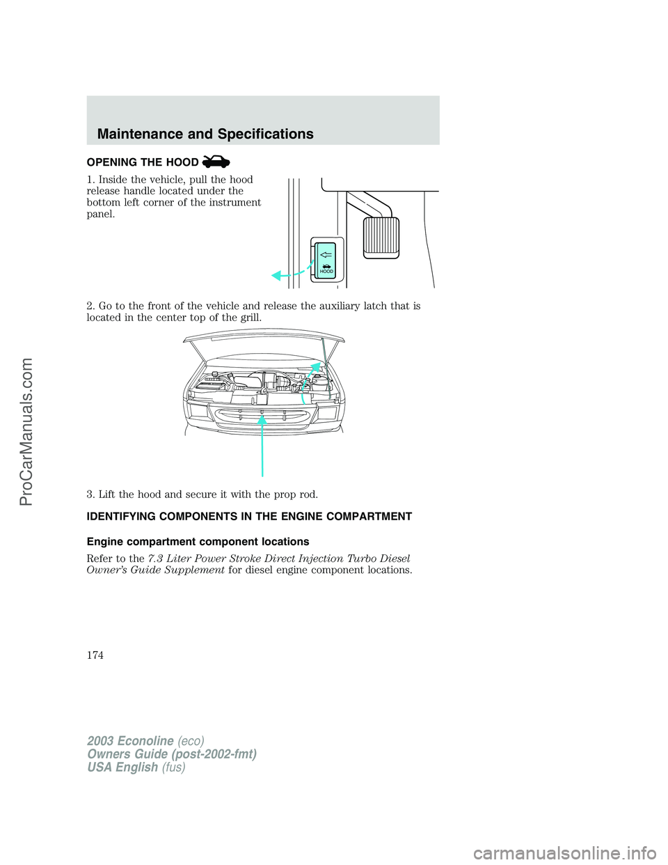 FORD E-150 2003  Owners Manual OPENING THE HOOD
1. Inside the vehicle, pull the hood
release handle located under the
bottom left corner of the instrument
panel.
2. Go to the front of the vehicle and release the auxiliary latch tha