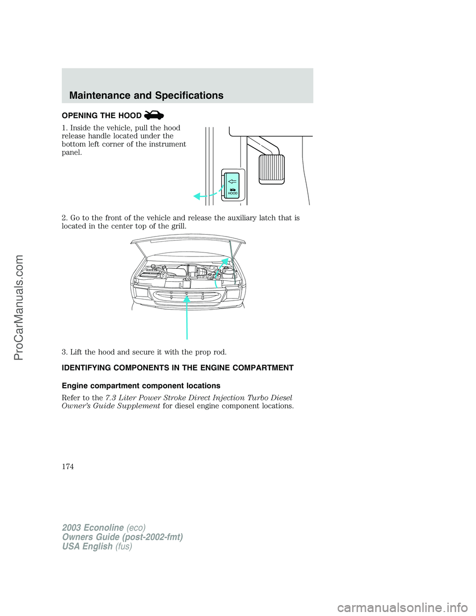 FORD E-150 2003 Owners Manual OPENING THE HOOD
1. Inside the vehicle, pull the hood
release handle located under the
bottom left corner of the instrument
panel.
2. Go to the front of the vehicle and release the auxiliary latch tha FORD E-150 2003 Owners Manual OPENING THE HOOD
1. Inside the vehicle, pull the hood
release handle located under the
bottom left corner of the instrument
panel.
2. Go to the front of the vehicle and release the auxiliary latch tha