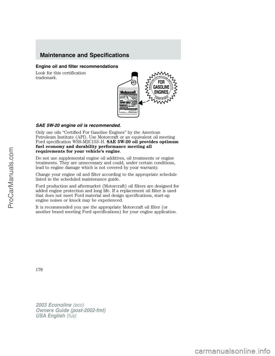 FORD E-150 2003 Owners Manual Engine oil and filter recommendations
Look for this certification
trademark.
SAE 5W-20 engine oil is recommended.
Only use oils“Certified For Gasoline Engines”by the American
Petroleum Institute ( FORD E-150 2003 Owners Manual Engine oil and filter recommendations
Look for this certification
trademark.
SAE 5W-20 engine oil is recommended.
Only use oils“Certified For Gasoline Engines”by the American
Petroleum Institute (