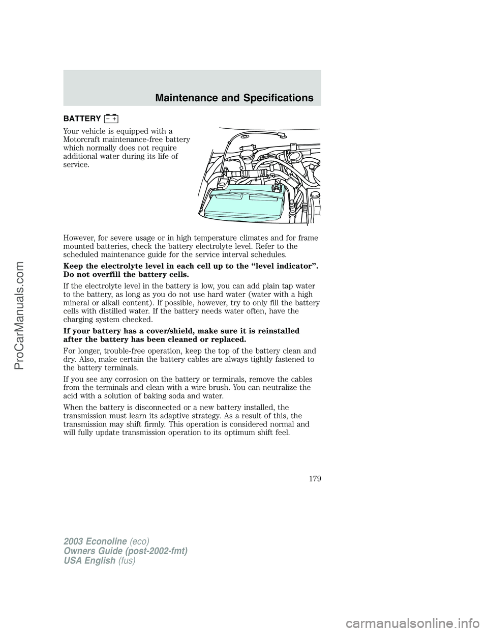 FORD E-150 2003 User Guide BATTERY
Your vehicle is equipped with a
Motorcraft maintenance-free battery
which normally does not require
additional water during its life of
service.
However, for severe usage or in high temperatur