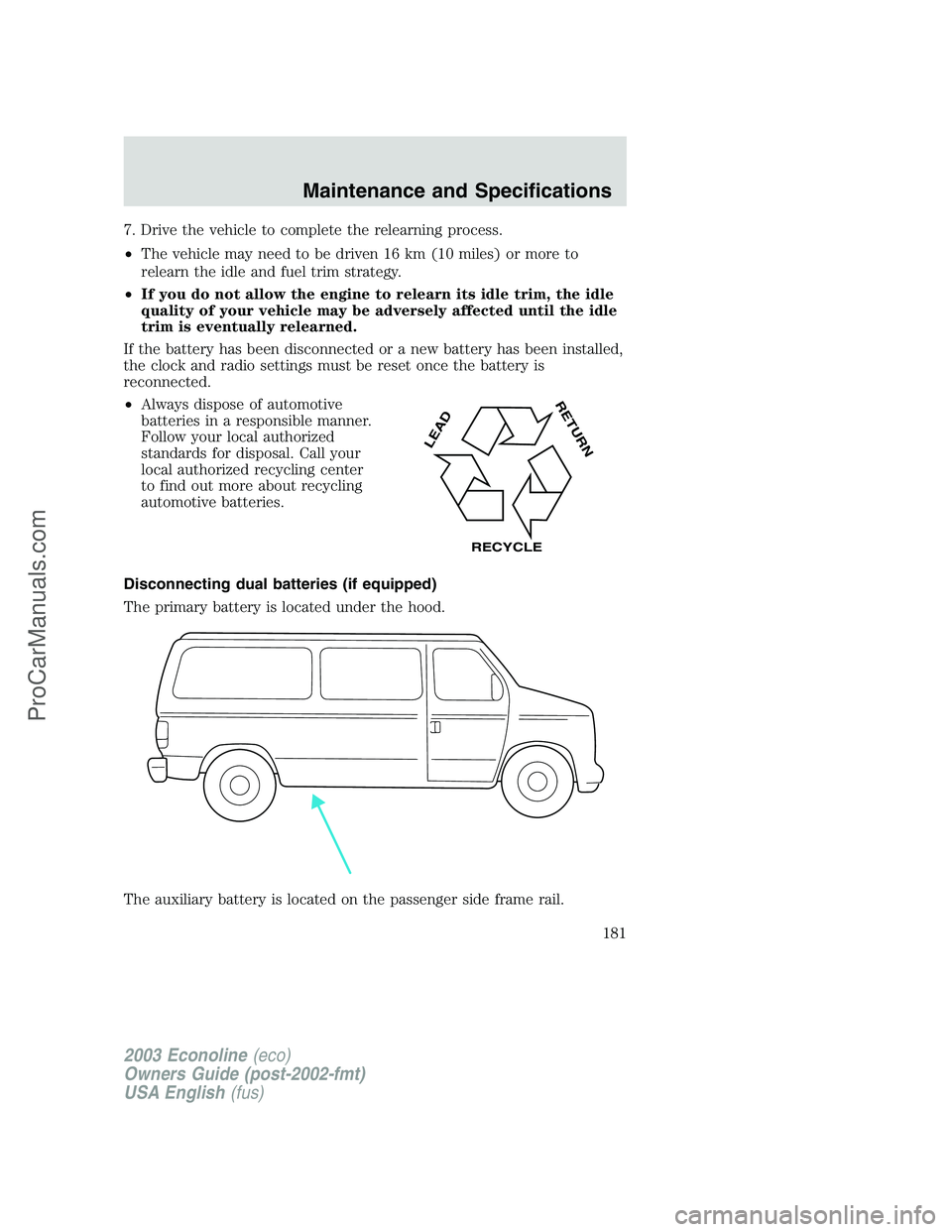 FORD E-150 2003 Owners Manual 7. Drive the vehicle to complete the relearning process.
•The vehicle may need to be driven 16 km (10 miles) or more to
relearn the idle and fuel trim strategy.
•If you do not allow the engine to FORD E-150 2003 Owners Manual 7. Drive the vehicle to complete the relearning process.
•The vehicle may need to be driven 16 km (10 miles) or more to
relearn the idle and fuel trim strategy.
•If you do not allow the engine to
