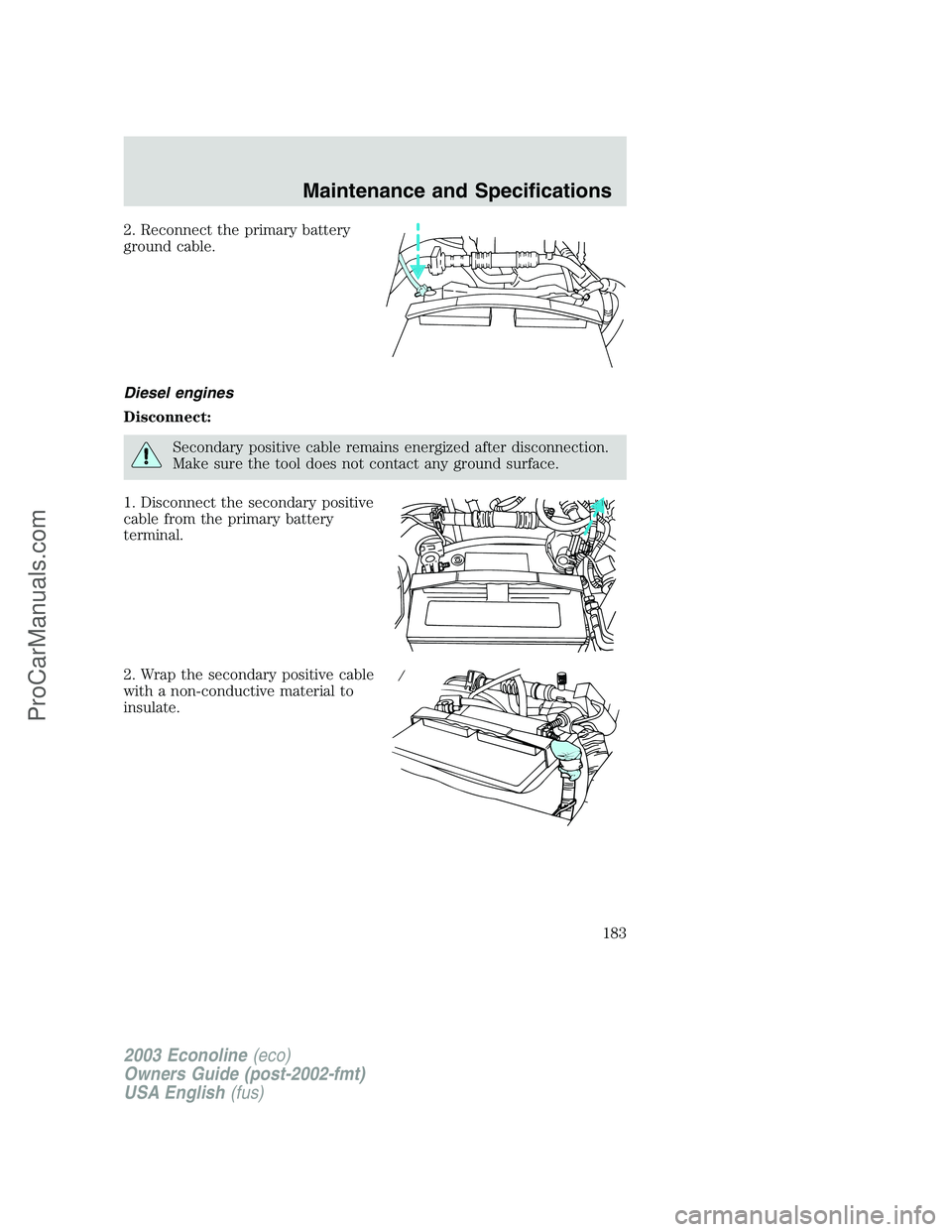 FORD E-150 2003 Owners Manual 2. Reconnect the primary battery
ground cable.
Diesel engines
Disconnect:
Secondary positive cable remains energized after disconnection.
Make sure the tool does not contact any ground surface.
1. Dis FORD E-150 2003 Owners Manual 2. Reconnect the primary battery
ground cable.
Diesel engines
Disconnect:
Secondary positive cable remains energized after disconnection.
Make sure the tool does not contact any ground surface.
1. Dis