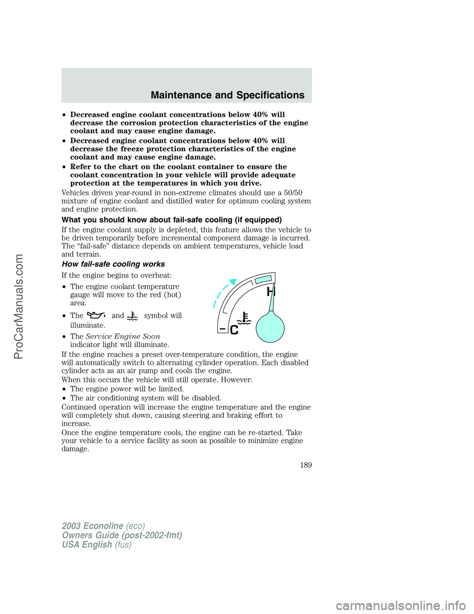 FORD E-150 2003 Owners Manual •Decreased engine coolant concentrations below 40% will
decrease the corrosion protection characteristics of the engine
coolant and may cause engine damage.
•Decreased engine coolant concentration FORD E-150 2003 Owners Manual •Decreased engine coolant concentrations below 40% will
decrease the corrosion protection characteristics of the engine
coolant and may cause engine damage.
•Decreased engine coolant concentration