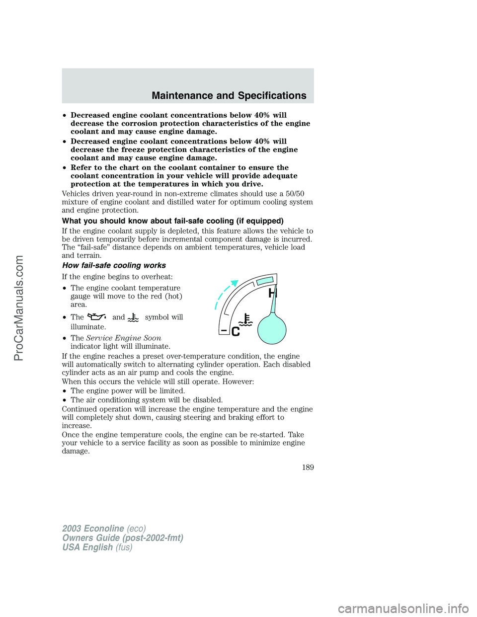 FORD E-150 2003  Owners Manual •Decreased engine coolant concentrations below 40% will
decrease the corrosion protection characteristics of the engine
coolant and may cause engine damage.
•Decreased engine coolant concentration