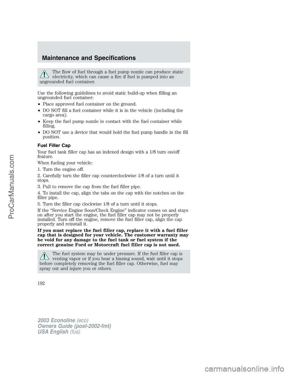 FORD E-150 2003  Owners Manual The flow of fuel through a fuel pump nozzle can produce static
electricity, which can cause a fire if fuel is pumped into an
ungrounded fuel container.
Use the following guidelines to avoid static bui