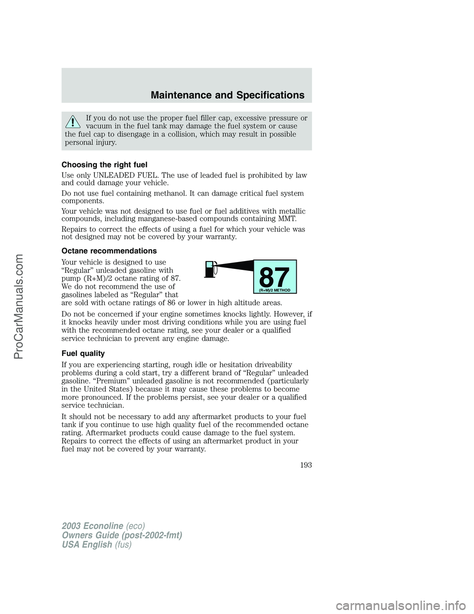 FORD E-150 2003 Owners Manual If you do not use the proper fuel filler cap, excessive pressure or
vacuum in the fuel tank may damage the fuel system or cause
the fuel cap to disengage in a collision, which may result in possible
p FORD E-150 2003 Owners Manual If you do not use the proper fuel filler cap, excessive pressure or
vacuum in the fuel tank may damage the fuel system or cause
the fuel cap to disengage in a collision, which may result in possible
p
