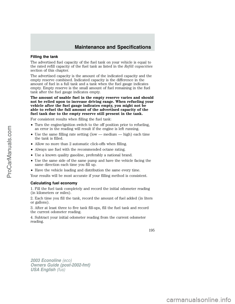 FORD E-150 2003 Owners Manual Filling the tank
The advertised fuel capacity of the fuel tank on your vehicle is equal to
the rated refill capacity of the fuel tank as listed in theRefill capacities
section of this chapter.
The adv FORD E-150 2003 Owners Manual Filling the tank
The advertised fuel capacity of the fuel tank on your vehicle is equal to
the rated refill capacity of the fuel tank as listed in theRefill capacities
section of this chapter.
The adv