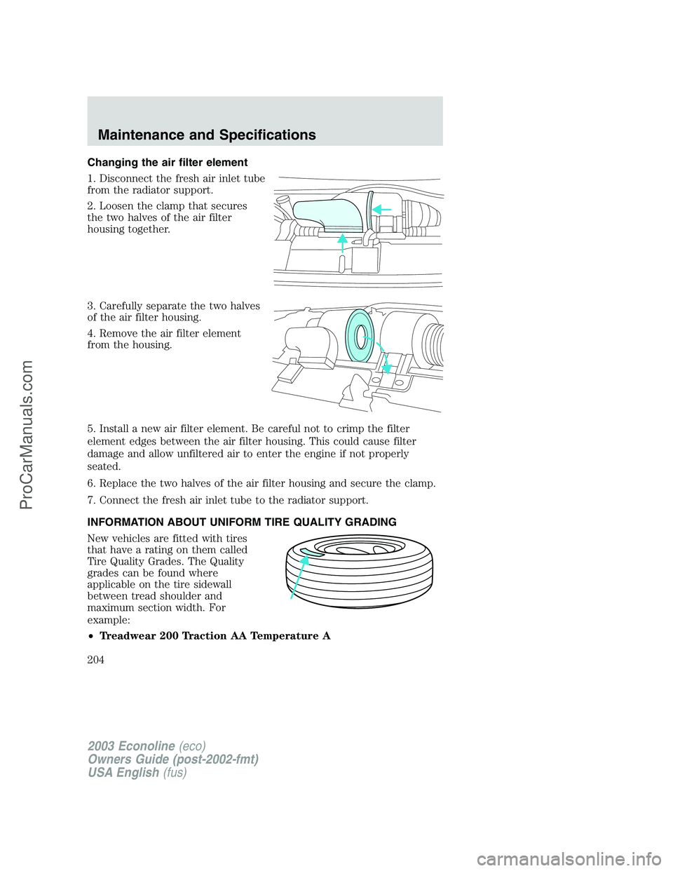 FORD E-150 2003 Owners Manual Changing the air filter element
1. Disconnect the fresh air inlet tube
from the radiator support.
2. Loosen the clamp that secures
the two halves of the air filter
housing together.
3. Carefully separ FORD E-150 2003 Owners Manual Changing the air filter element
1. Disconnect the fresh air inlet tube
from the radiator support.
2. Loosen the clamp that secures
the two halves of the air filter
housing together.
3. Carefully separ