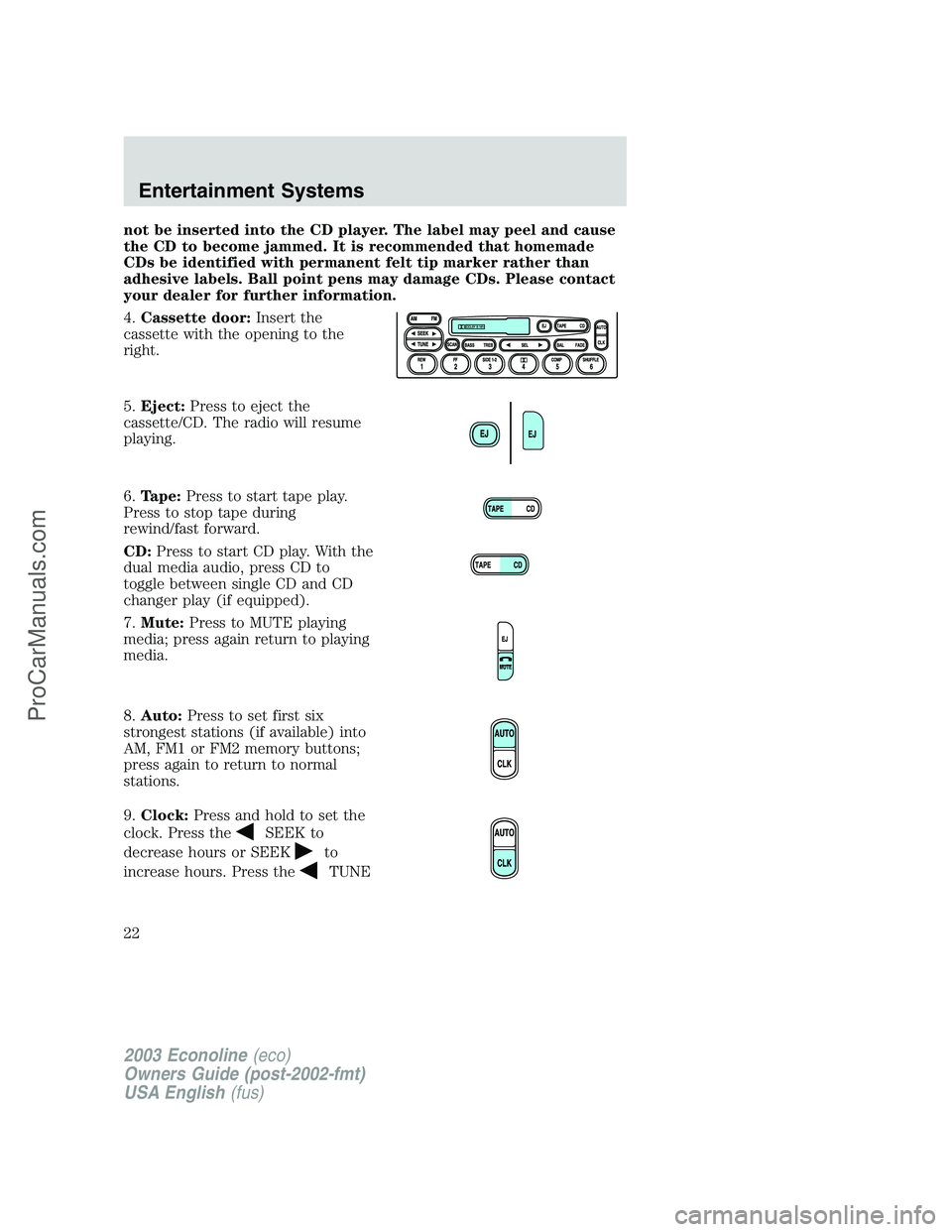 FORD E-150 2003  Owners Manual not be inserted into the CD player. The label may peel and cause
the CD to become jammed. It is recommended that homemade
CDs be identified with permanent felt tip marker rather than
adhesive labels. 