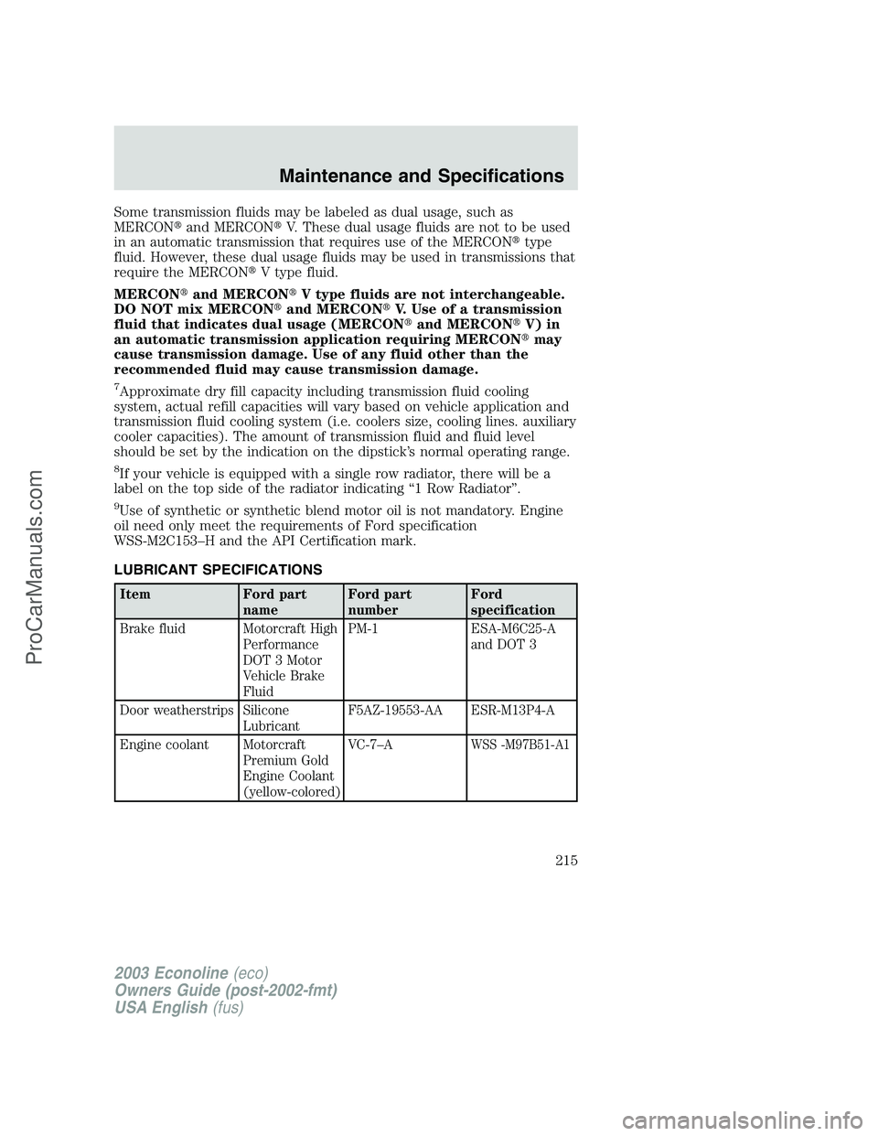 FORD E-150 2003  Owners Manual Some transmission fluids may be labeled as dual usage, such as
MERCONand MERCONV. These dual usage fluids are not to be used
in an automatic transmission that requires use of the MERCONtype
fluid. 