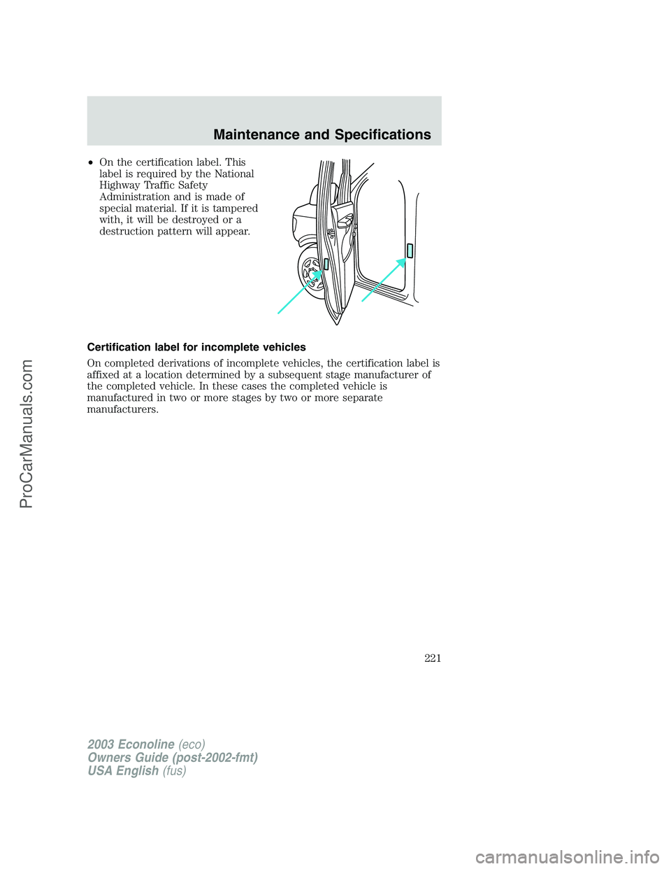 FORD E-150 2003 Owners Manual •On the certification label. This
label is required by the National
Highway Traffic Safety
Administration and is made of
special material. If it is tampered
with, it will be destroyed or a
destructi FORD E-150 2003 Owners Manual •On the certification label. This
label is required by the National
Highway Traffic Safety
Administration and is made of
special material. If it is tampered
with, it will be destroyed or a
destructi
