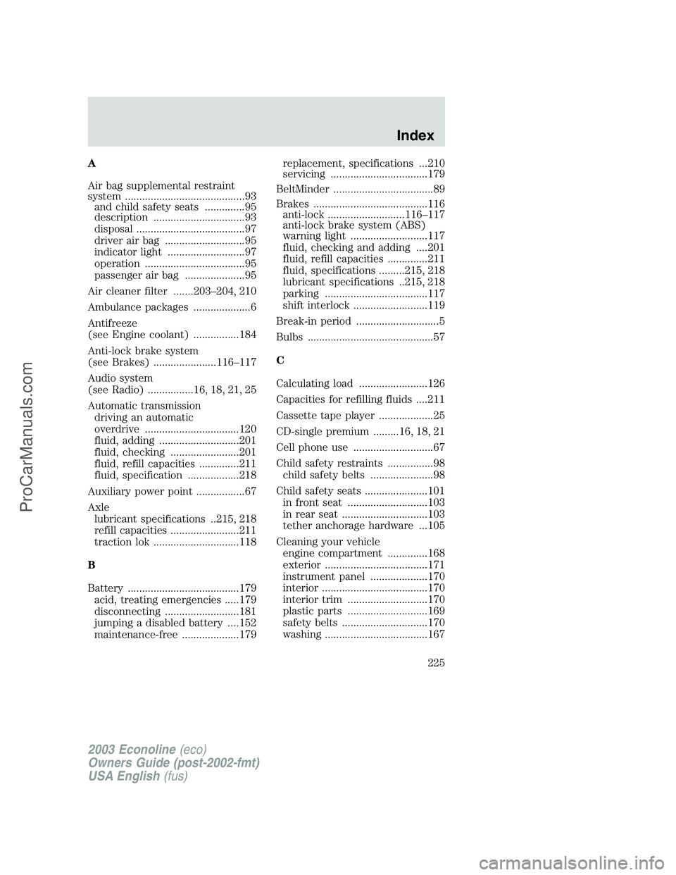 FORD E-150 2003 Owners Manual A
Air bag supplemental restraint
system ..........................................93
and child safety seats ..............95
description ................................93
disposal ................... FORD E-150 2003 Owners Manual A
Air bag supplemental restraint
system ..........................................93
and child safety seats ..............95
description ................................93
disposal ...................