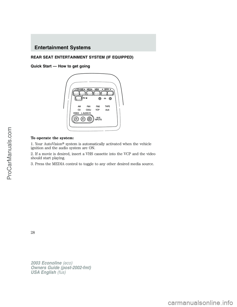 FORD E-150 2003  Owners Manual REAR SEAT ENTERTAINMENT SYSTEM (IF EQUIPPED)
Quick Start — How to get going
To operate the system:
1. Your AutoVisionsystem is automatically activated when the vehicle
ignition and the audio system