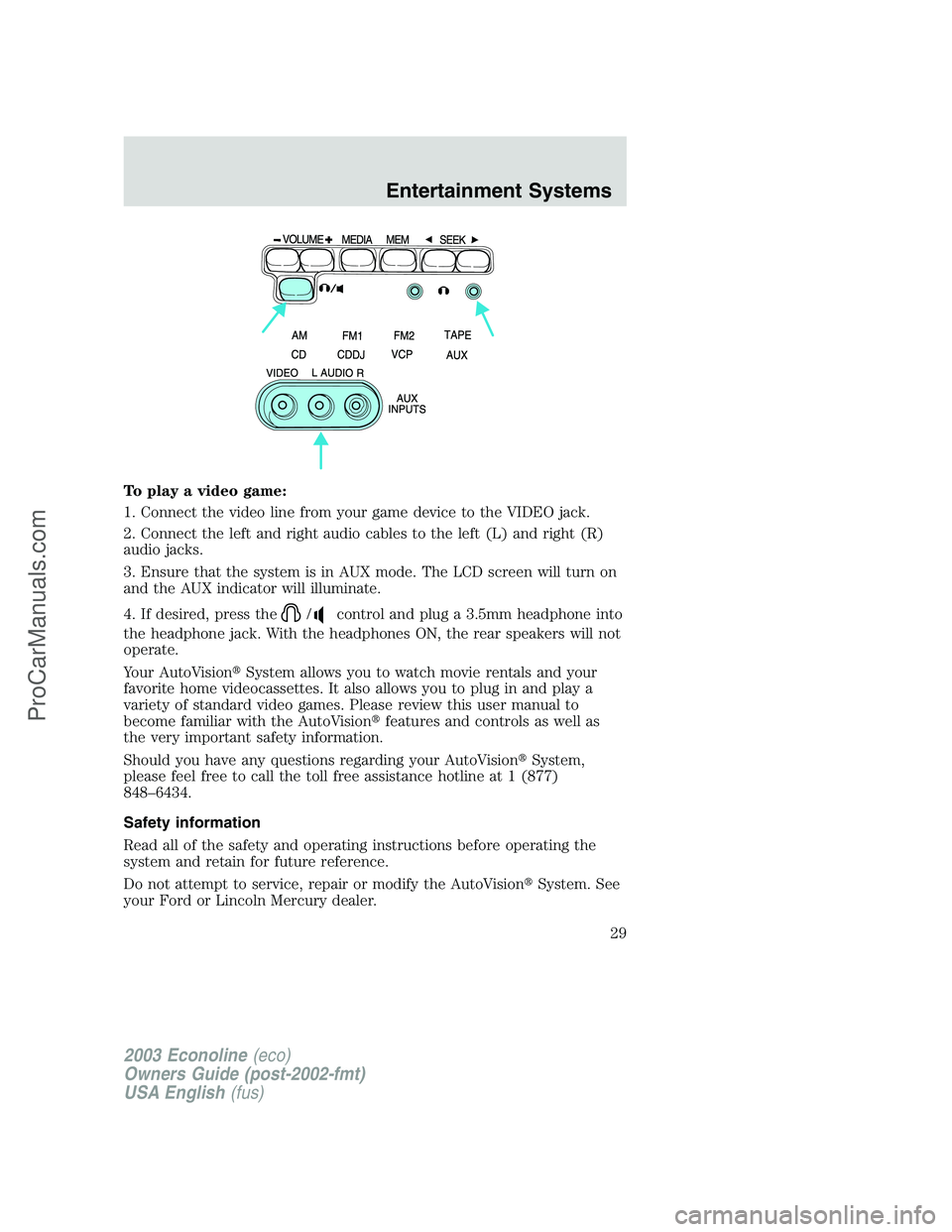 FORD E-150 2003  Owners Manual To play a video game:
1. Connect the video line from your game device to the VIDEO jack.
2. Connect the left and right audio cables to the left (L) and right (R)
audio jacks.
3. Ensure that the system