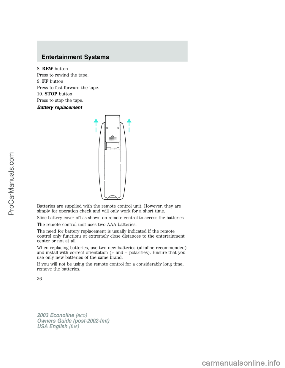 FORD E-150 2003 Owners Guide 8.REWbutton
Press to rewind the tape.
9.FFbutton
Press to fast forward the tape.
10.STOPbutton
Press to stop the tape.
Battery replacement
Batteries are supplied with the remote control unit. However,