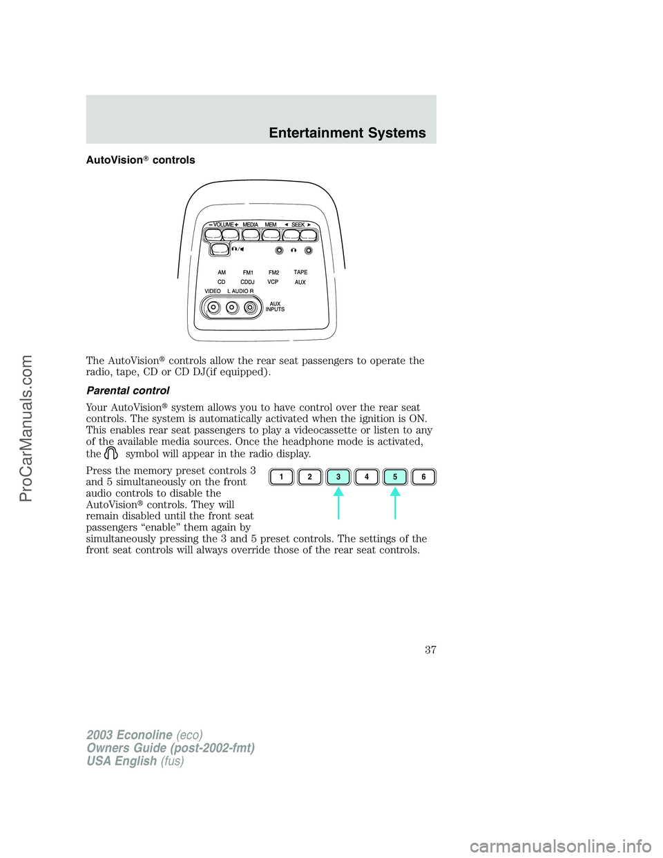 FORD E-150 2003 User Guide AutoVisioncontrols
The AutoVisioncontrols allow the rear seat passengers to operate the
radio, tape, CD or CD DJ(if equipped).
Parental control
Your AutoVisionsystem allows you to have control over