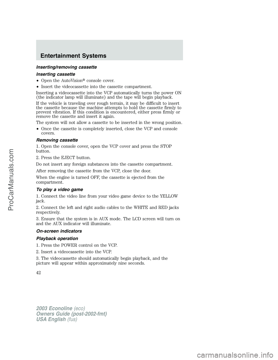 FORD E-150 2003 User Guide Inserting/removing cassette
Inserting cassette
•Open the AutoVisionconsole cover.
•Insert the videocassette into the cassette compartment.
Inserting a videocassette into the VCP automatically tur