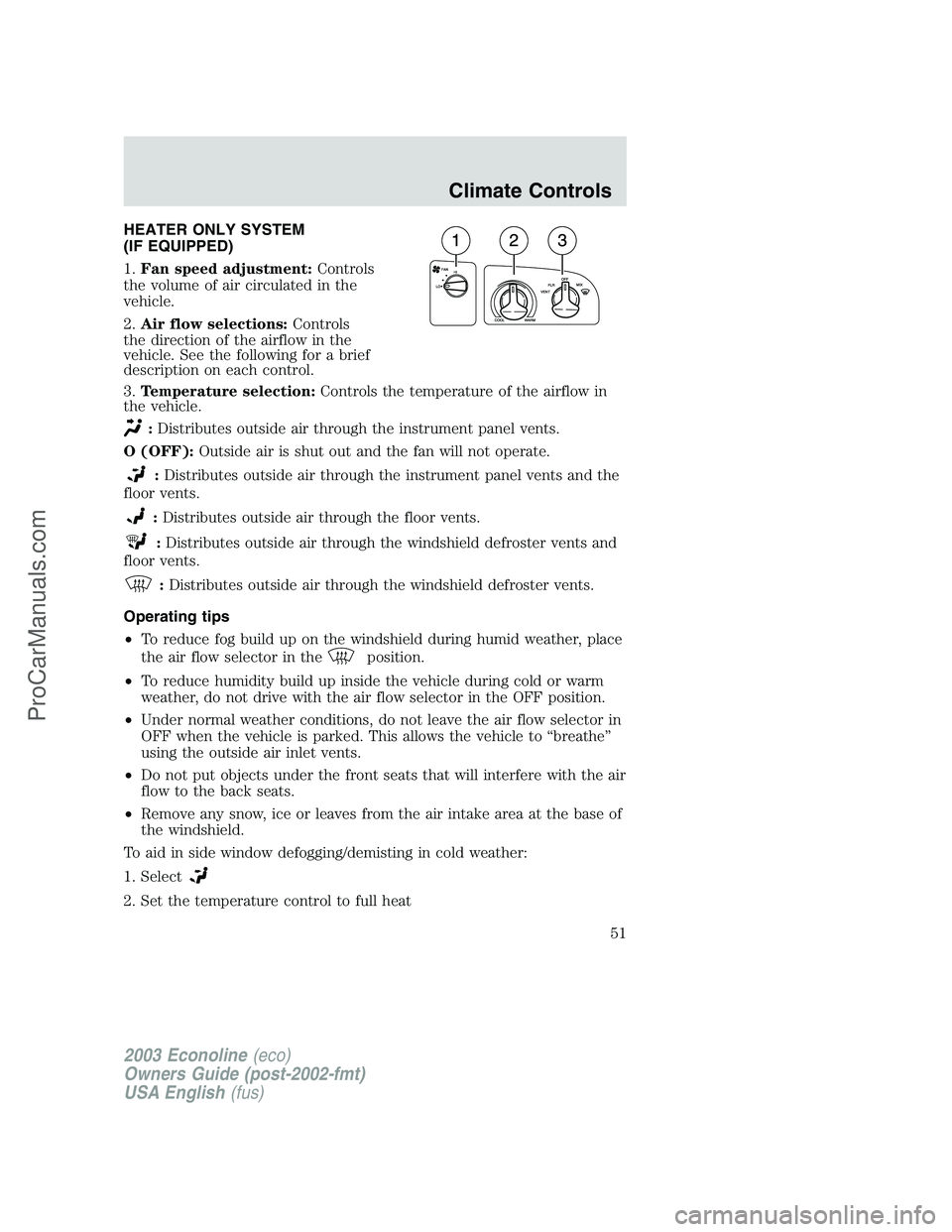 FORD E-150 2003 Workshop Manual HEATER ONLY SYSTEM
(IF EQUIPPED)
1.Fan speed adjustment:Controls
the volume of air circulated in the
vehicle.
2.Air flow selections:Controls
the direction of the airflow in the
vehicle. See the follow FORD E-150 2003 Workshop Manual HEATER ONLY SYSTEM
(IF EQUIPPED)
1.Fan speed adjustment:Controls
the volume of air circulated in the
vehicle.
2.Air flow selections:Controls
the direction of the airflow in the
vehicle. See the follow