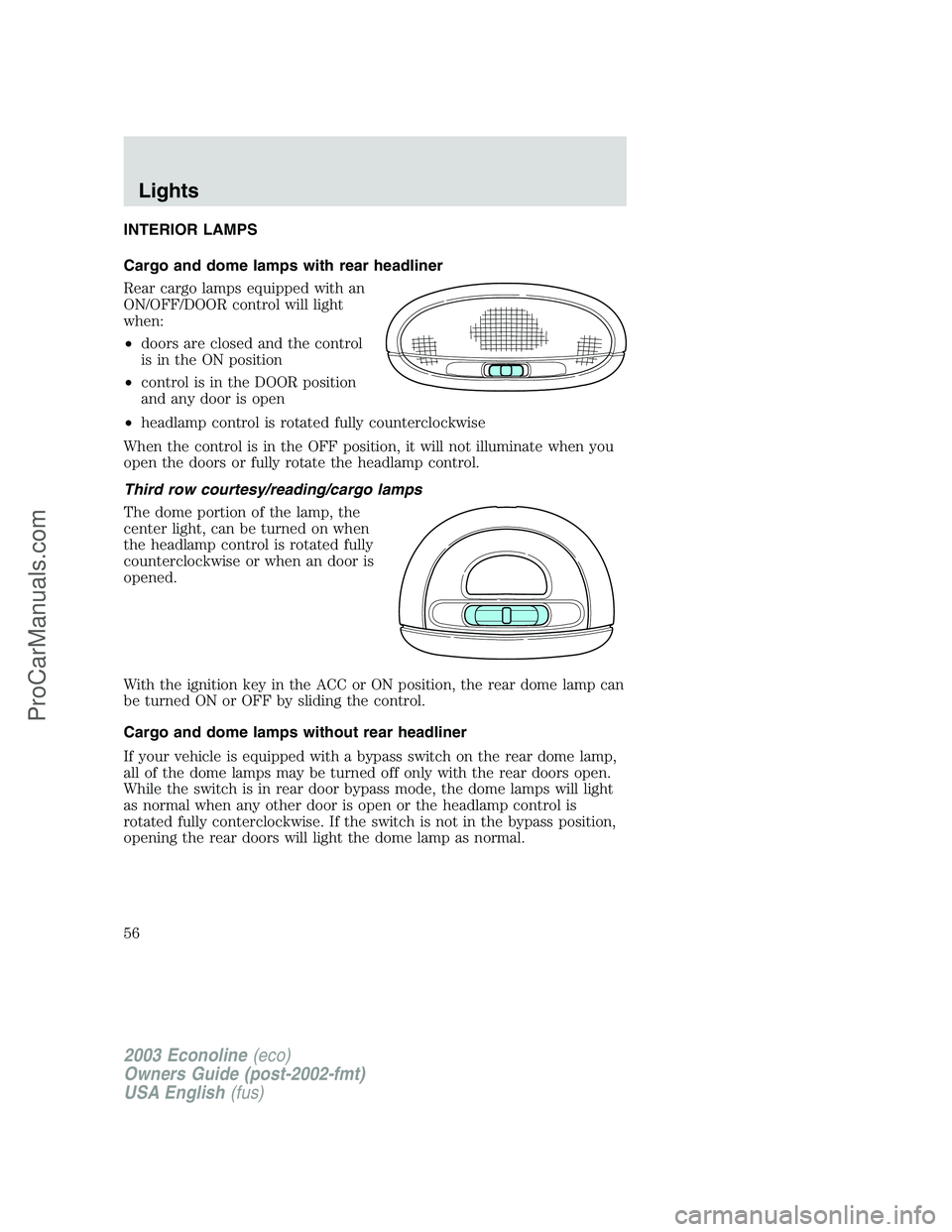 FORD E-150 2003 Owners Manual INTERIOR LAMPS
Cargo and dome lamps with rear headliner
Rear cargo lamps equipped with an
ON/OFF/DOOR control will light
when:
•doors are closed and the control
is in the ON position
•control is i FORD E-150 2003 Owners Manual INTERIOR LAMPS
Cargo and dome lamps with rear headliner
Rear cargo lamps equipped with an
ON/OFF/DOOR control will light
when:
•doors are closed and the control
is in the ON position
•control is i