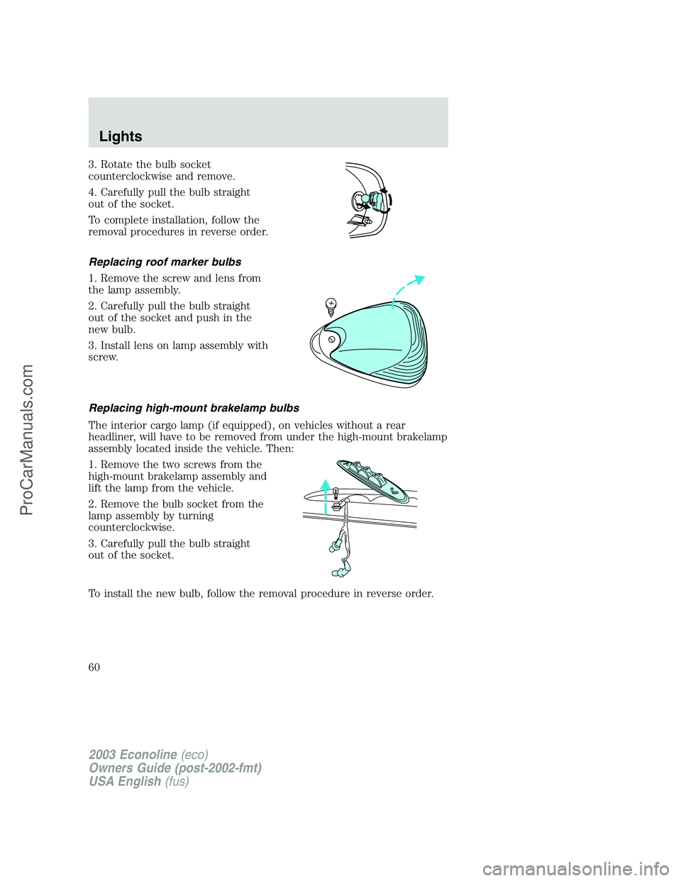 FORD E-150 2003 Owners Manual 3. Rotate the bulb socket
counterclockwise and remove.
4. Carefully pull the bulb straight
out of the socket.
To complete installation, follow the
removal procedures in reverse order.
Replacing roof m FORD E-150 2003 Owners Manual 3. Rotate the bulb socket
counterclockwise and remove.
4. Carefully pull the bulb straight
out of the socket.
To complete installation, follow the
removal procedures in reverse order.
Replacing roof m