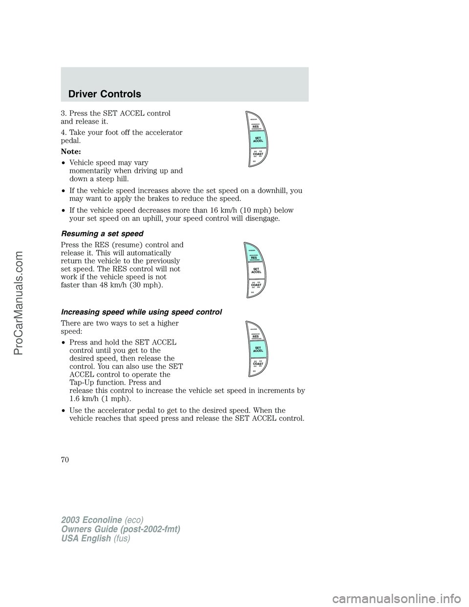FORD E-150 2003 Repair Manual 3. Press the SET ACCEL control
and release it.
4. Take your foot off the accelerator
pedal.
Note:
•Vehicle speed may vary
momentarily when driving up and
down a steep hill.
•If the vehicle speed i FORD E-150 2003 Repair Manual 3. Press the SET ACCEL control
and release it.
4. Take your foot off the accelerator
pedal.
Note:
•Vehicle speed may vary
momentarily when driving up and
down a steep hill.
•If the vehicle speed i
