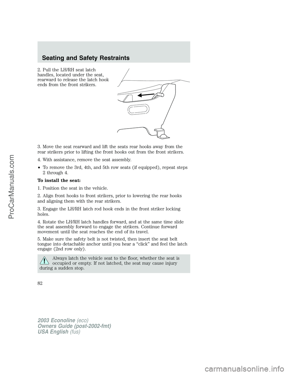 FORD E-150 2003 Manual Online 2. Pull the LH/RH seat latch
handles, located under the seat,
rearward to release the latch hook
ends from the front strikers.
3. Move the seat rearward and lift the seats rear hooks away from the
rea FORD E-150 2003 Manual Online 2. Pull the LH/RH seat latch
handles, located under the seat,
rearward to release the latch hook
ends from the front strikers.
3. Move the seat rearward and lift the seats rear hooks away from the
rea