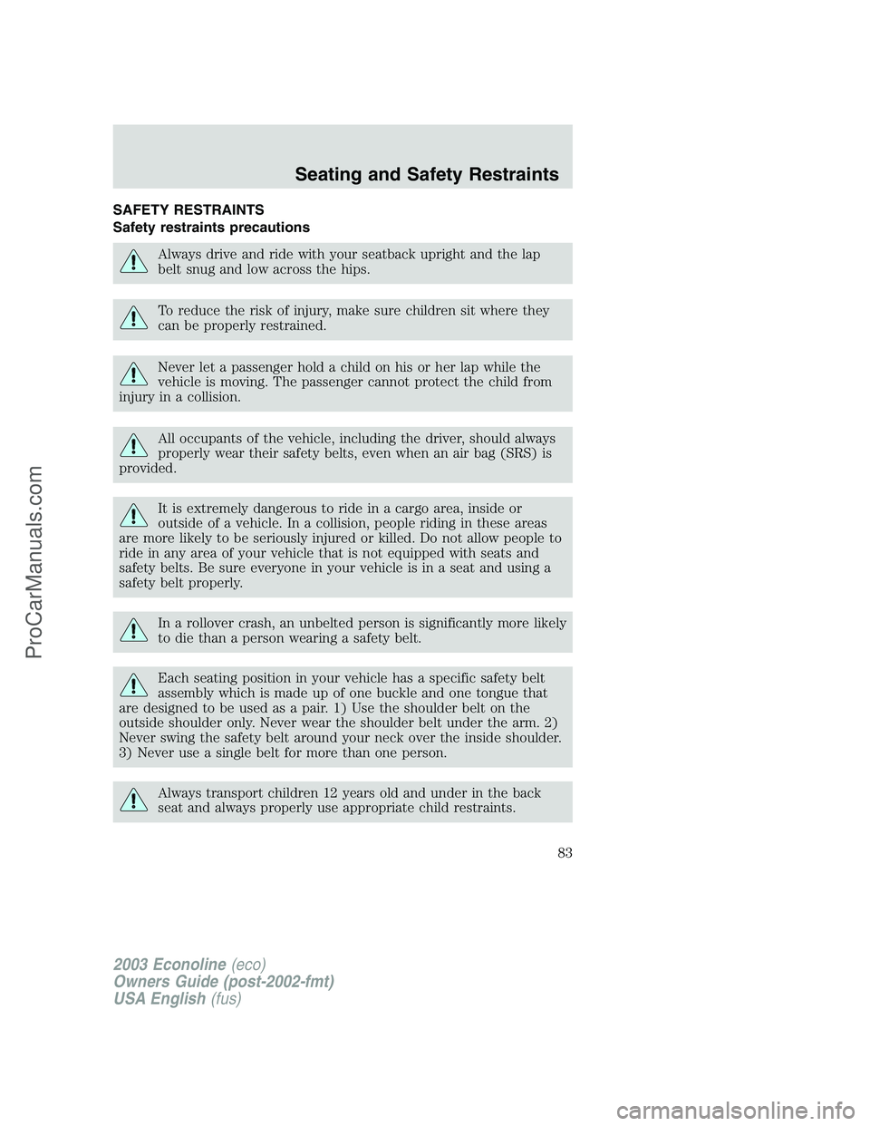 FORD E-150 2003 Manual Online SAFETY RESTRAINTS
Safety restraints precautions
Always drive and ride with your seatback upright and the lap
belt snug and low across the hips.
To reduce the risk of injury, make sure children sit whe FORD E-150 2003 Manual Online SAFETY RESTRAINTS
Safety restraints precautions
Always drive and ride with your seatback upright and the lap
belt snug and low across the hips.
To reduce the risk of injury, make sure children sit whe