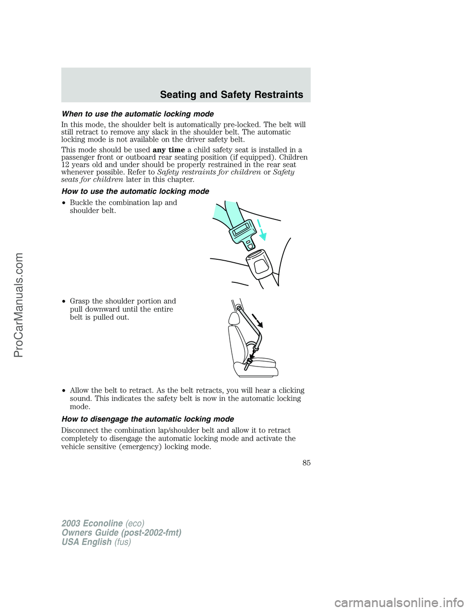 FORD E-150 2003 Manual Online When to use the automatic locking mode
In this mode, the shoulder belt is automatically pre-locked. The belt will
still retract to remove any slack in the shoulder belt. The automatic
locking mode is FORD E-150 2003 Manual Online When to use the automatic locking mode
In this mode, the shoulder belt is automatically pre-locked. The belt will
still retract to remove any slack in the shoulder belt. The automatic
locking mode is
