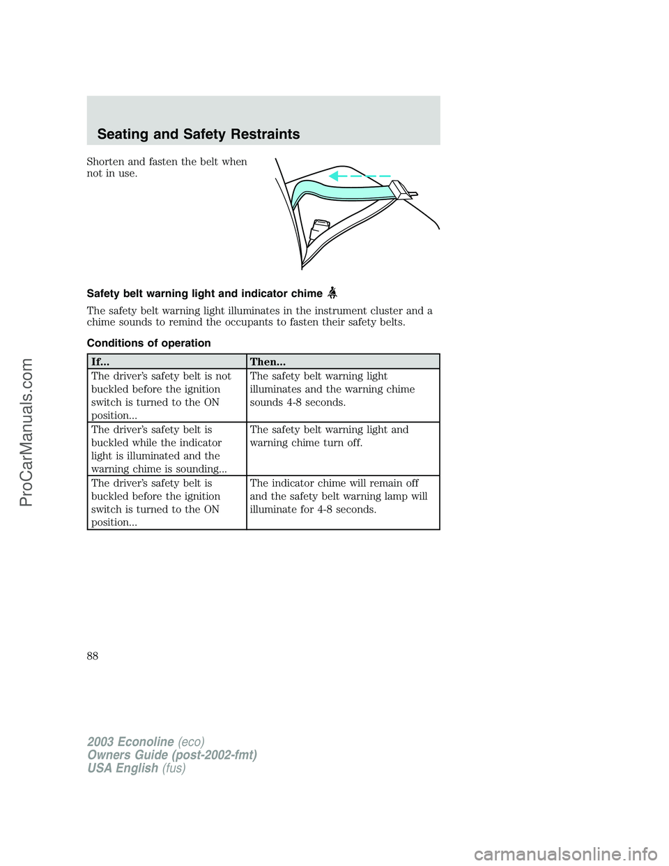 FORD E-150 2003  Owners Manual Shorten and fasten the belt when
not in use.
Safety belt warning light and indicator chime
The safety belt warning light illuminates in the instrument cluster and a
chime sounds to remind the occupant