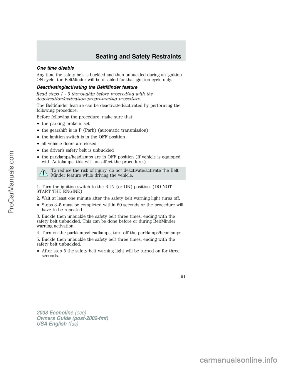 FORD E-150 2003  Owners Manual One time disable
Any time the safety belt is buckled and then unbuckled during an ignition
ON cycle, the BeltMinder will be disabled for that ignition cycle only.
Deactivating/activating the BeltMinde