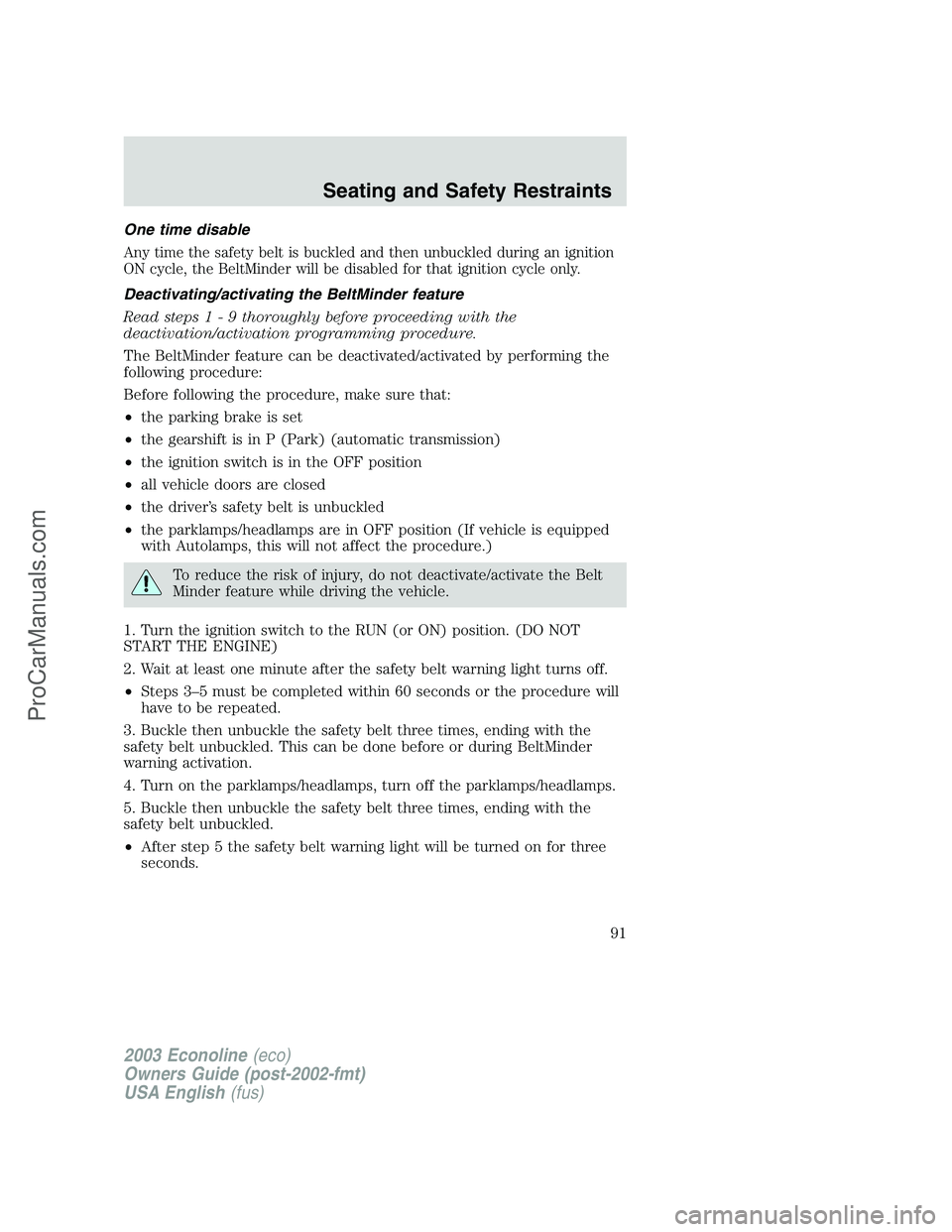 FORD E-150 2003 Owners Manual One time disable
Any time the safety belt is buckled and then unbuckled during an ignition
ON cycle, the BeltMinder will be disabled for that ignition cycle only.
Deactivating/activating the BeltMinde FORD E-150 2003 Owners Manual One time disable
Any time the safety belt is buckled and then unbuckled during an ignition
ON cycle, the BeltMinder will be disabled for that ignition cycle only.
Deactivating/activating the BeltMinde