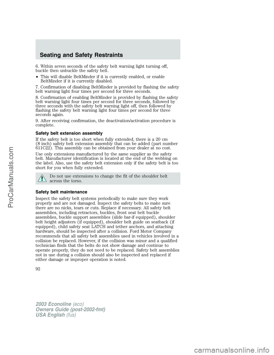 FORD E-150 2003 Owners Manual 6. Within seven seconds of the safety belt warning light turning off,
buckle then unbuckle the safety belt.
•This will disable BeltMinder if it is currently enabled, or enable
BeltMinder if it is cu FORD E-150 2003 Owners Manual 6. Within seven seconds of the safety belt warning light turning off,
buckle then unbuckle the safety belt.
•This will disable BeltMinder if it is currently enabled, or enable
BeltMinder if it is cu
