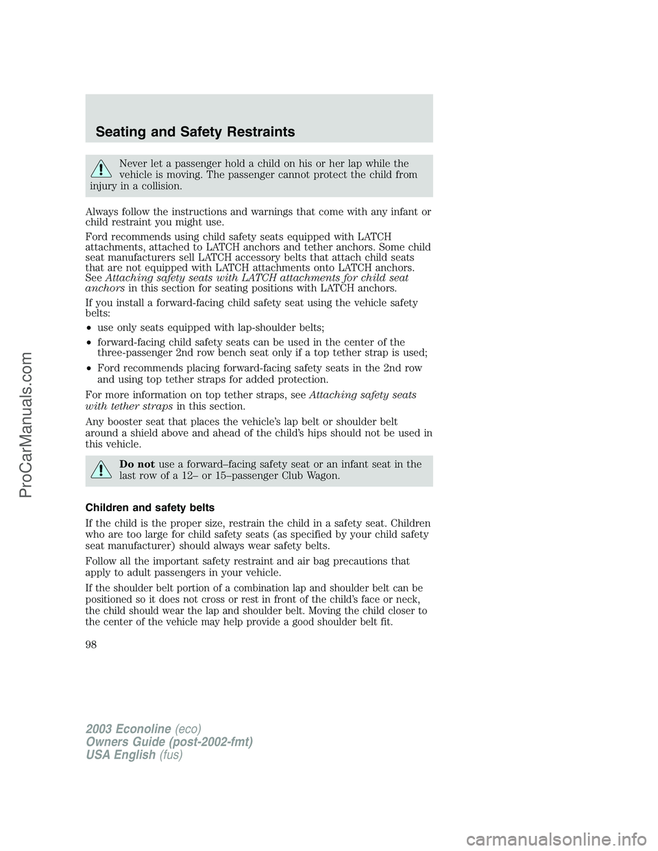 FORD E-150 2003 Owners Manual Never let a passenger hold a child on his or her lap while the
vehicle is moving. The passenger cannot protect the child from
injury in a collision.
Always follow the instructions and warnings that co FORD E-150 2003 Owners Manual Never let a passenger hold a child on his or her lap while the
vehicle is moving. The passenger cannot protect the child from
injury in a collision.
Always follow the instructions and warnings that co
