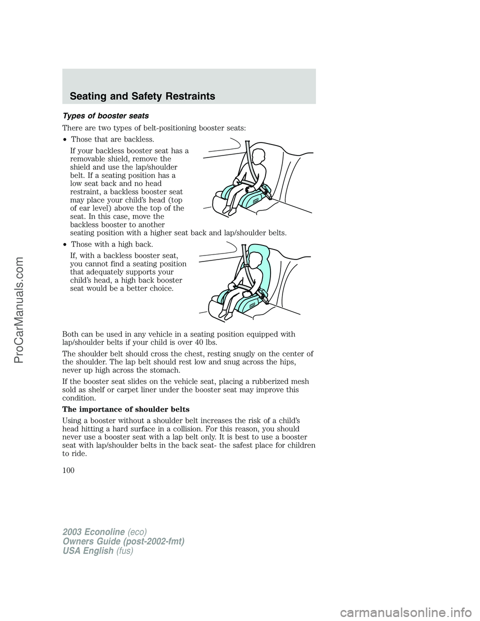 FORD E-150 2003 Owners Manual Types of booster seats
There are two types of belt-positioning booster seats:
•Those that are backless.
If your backless booster seat has a
removable shield, remove the
shield and use the lap/should FORD E-150 2003 Owners Manual Types of booster seats
There are two types of belt-positioning booster seats:
•Those that are backless.
If your backless booster seat has a
removable shield, remove the
shield and use the lap/should