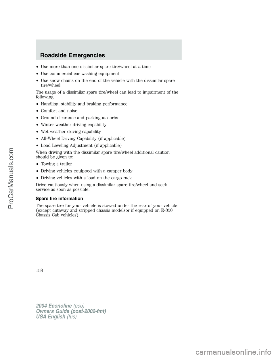 FORD E-150 2004  Owners Manual •Use more than one dissimilar spare tire/wheel at a time
•Use commercial car washing equipment
•Use snow chains on the end of the vehicle with the dissimilar spare
tire/wheel
The usage of a diss