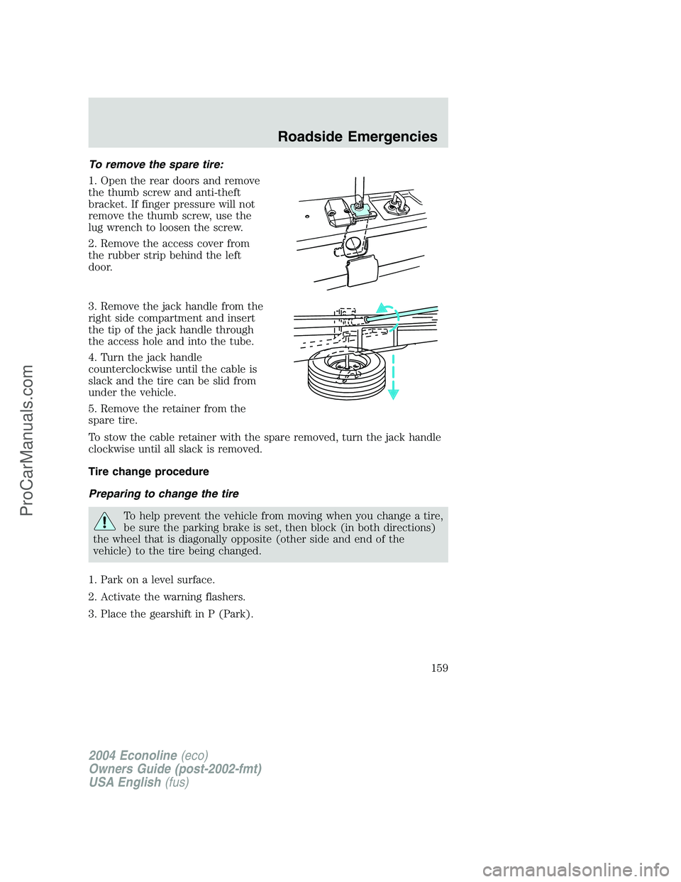 FORD E-150 2004  Owners Manual To remove the spare tire:
1. Open the rear doors and remove
the thumb screw and anti-theft
bracket. If finger pressure will not
remove the thumb screw, use the
lug wrench to loosen the screw.
2. Remov