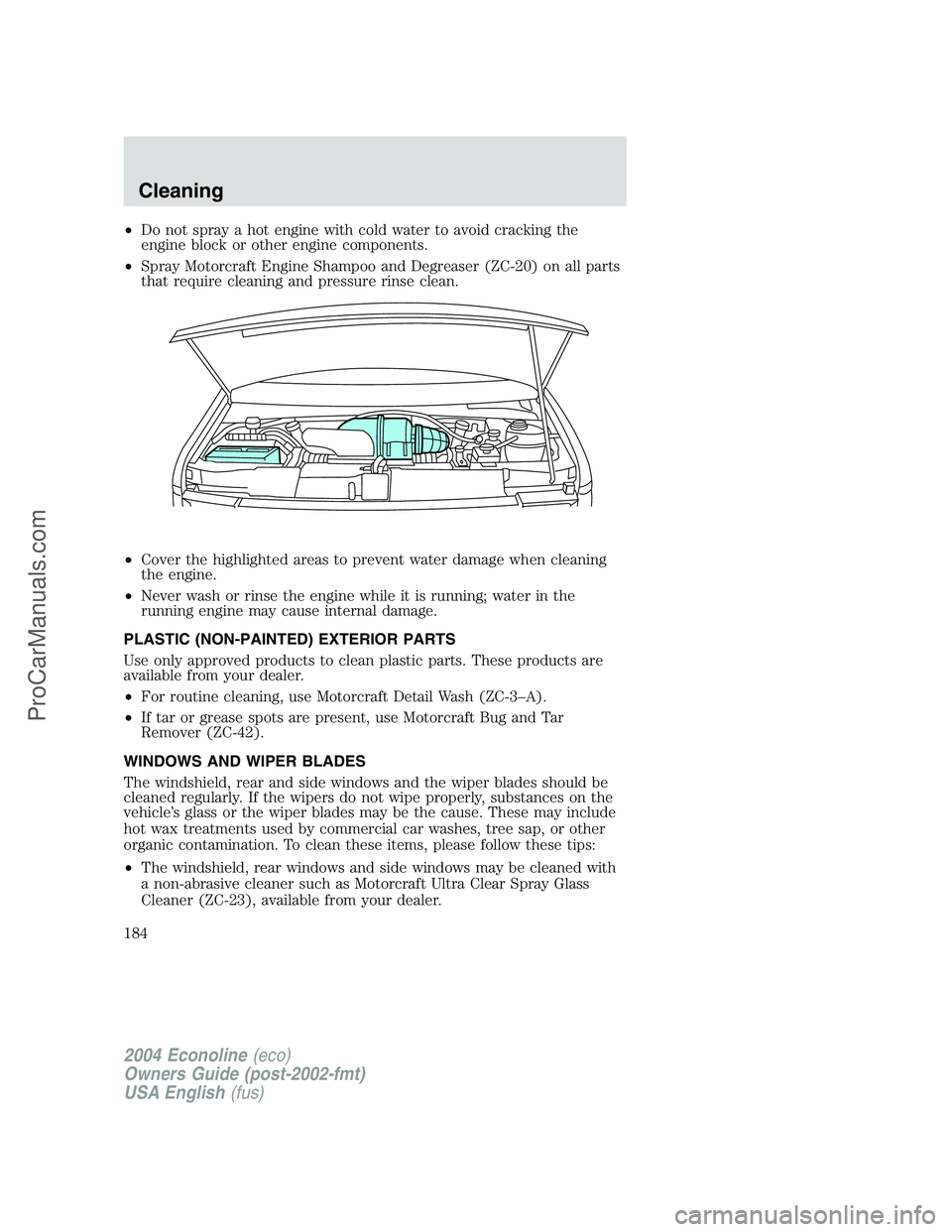FORD E-150 2004  Owners Manual •Do not spray a hot engine with cold water to avoid cracking the
engine block or other engine components.
•Spray Motorcraft Engine Shampoo and Degreaser (ZC-20) on all parts
that require cleaning 