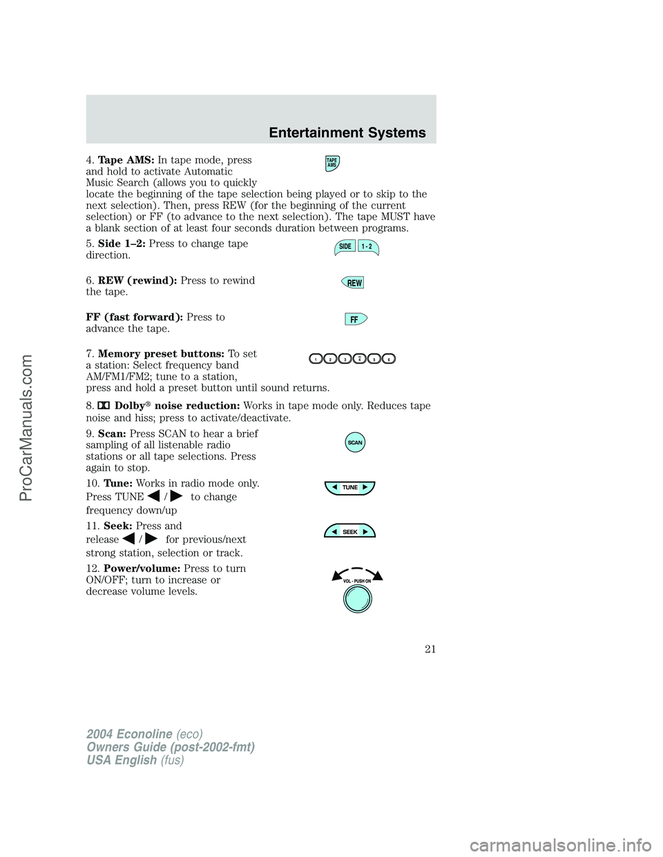 FORD E-150 2004 Owners Manual 4.Tape AMS:In tape mode, press
and hold to activate Automatic
Music Search (allows you to quickly
locate the beginning of the tape selection being played or to skip to the
next selection). Then, press