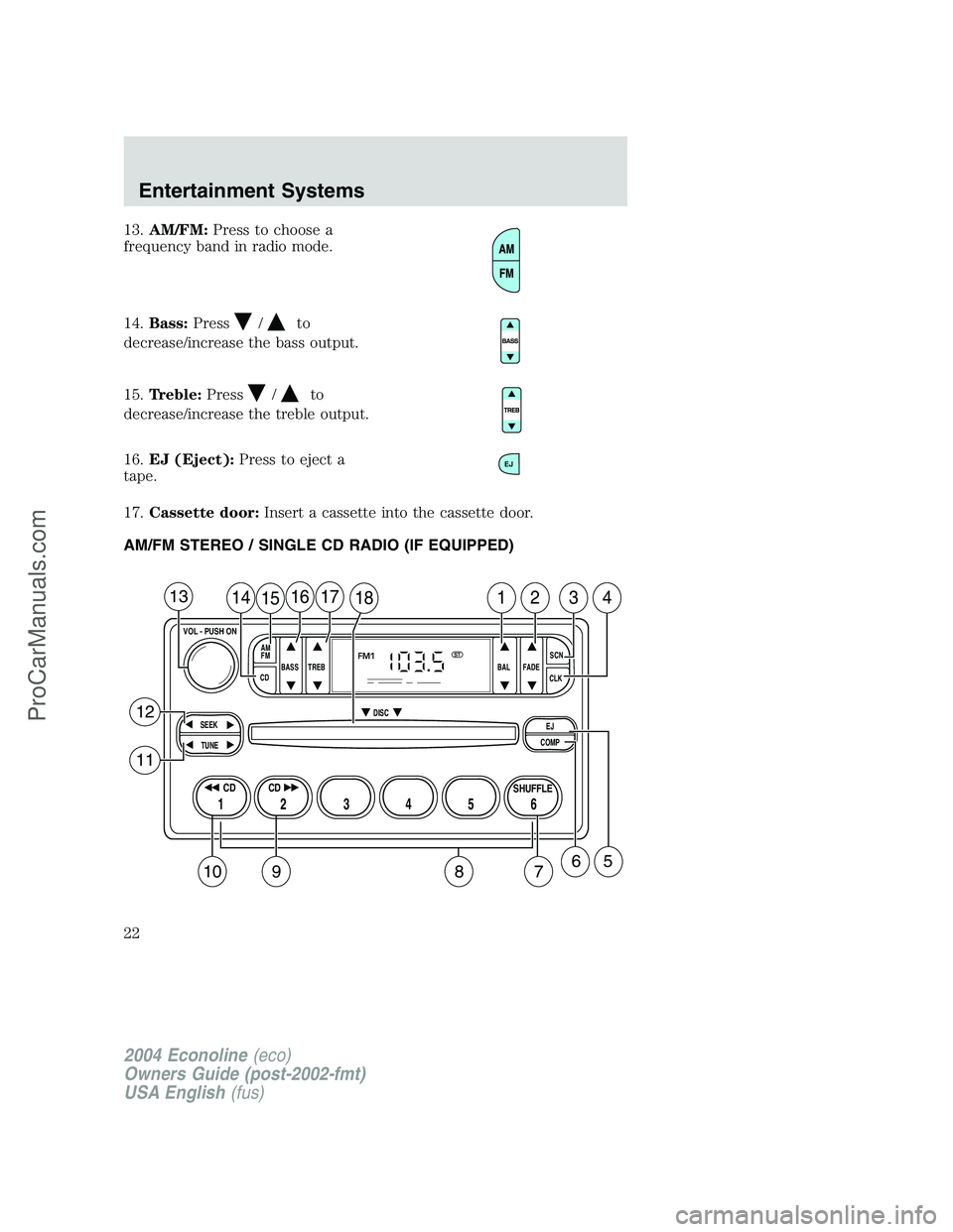 FORD E-150 2004 Owners Manual 13.AM/FM:Press to choose a
frequency band in radio mode.
14.Bass:Press
/to
decrease/increase the bass output.
15.Treble:Press
/to
decrease/increase the treble output.
16.EJ (Eject):Press to eject a
ta